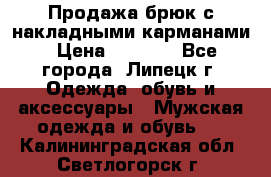 Продажа брюк с накладными карманами › Цена ­ 1 200 - Все города, Липецк г. Одежда, обувь и аксессуары » Мужская одежда и обувь   . Калининградская обл.,Светлогорск г.